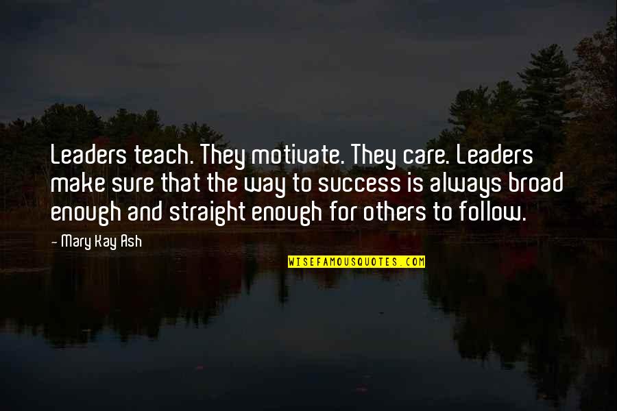 Leader Follow Quotes By Mary Kay Ash: Leaders teach. They motivate. They care. Leaders make