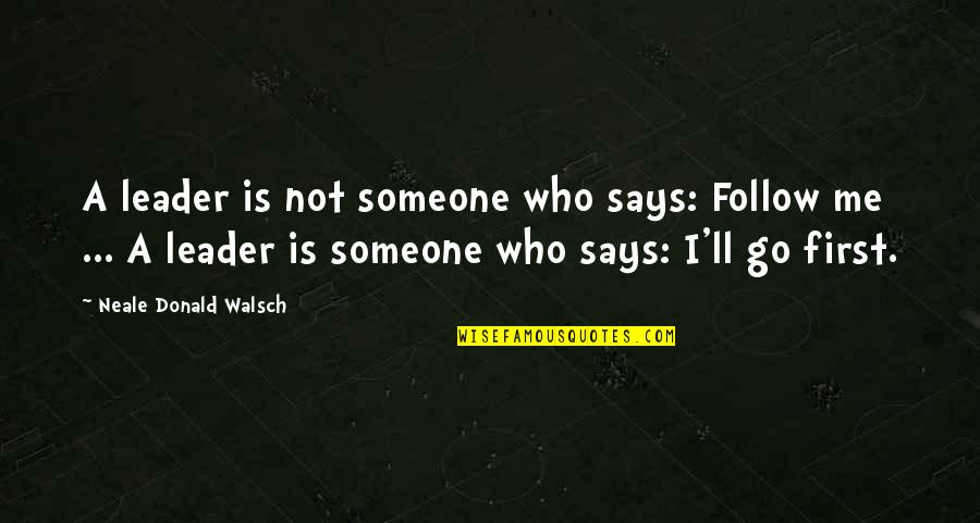 Leader Follow Quotes By Neale Donald Walsch: A leader is not someone who says: Follow