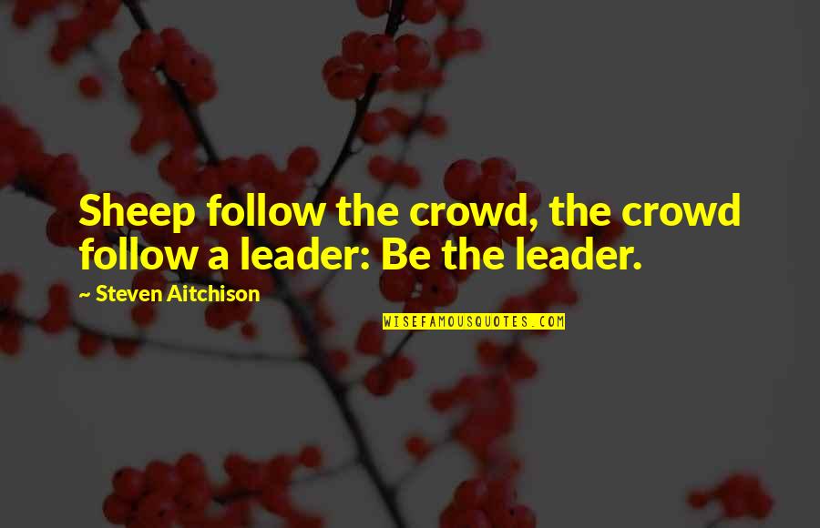 Leader Follow Quotes By Steven Aitchison: Sheep follow the crowd, the crowd follow a Leader Follow Quotes By Steven Aitchison: Sheep follow the crowd, the crowd follow a