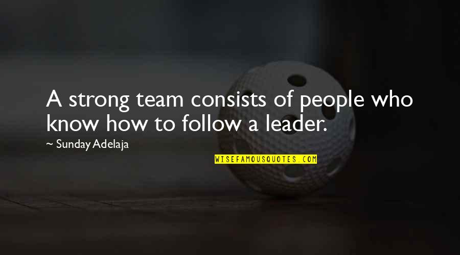 Leader Follow Quotes By Sunday Adelaja: A strong team consists of people who know