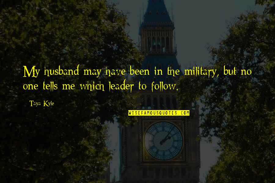 Leader Follow Quotes By Taya Kyle: My husband may have been in the military,