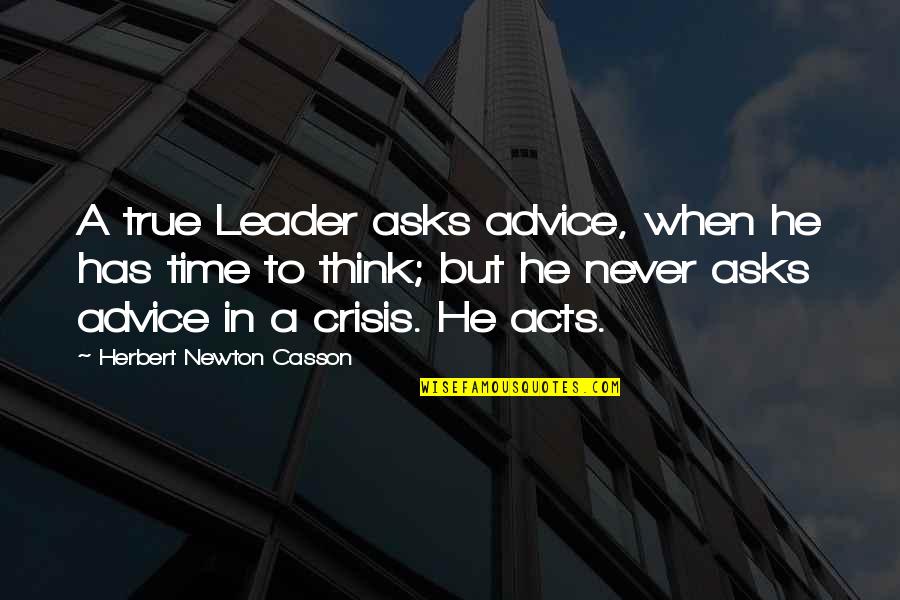 Leader In Crisis Quotes By Herbert Newton Casson: A true Leader asks advice, when he has Leader In Crisis Quotes By Herbert Newton Casson: A true Leader asks advice, when he has