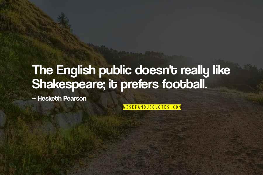 Leader In Crisis Quotes By Hesketh Pearson: The English public doesn't really like Shakespeare; it Leader In Crisis Quotes By Hesketh Pearson: The English public doesn't really like Shakespeare; it