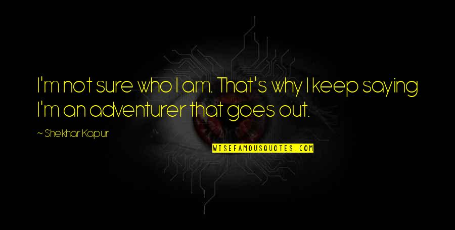 Leader In Crisis Quotes By Shekhar Kapur: I'm not sure who I am. That's why