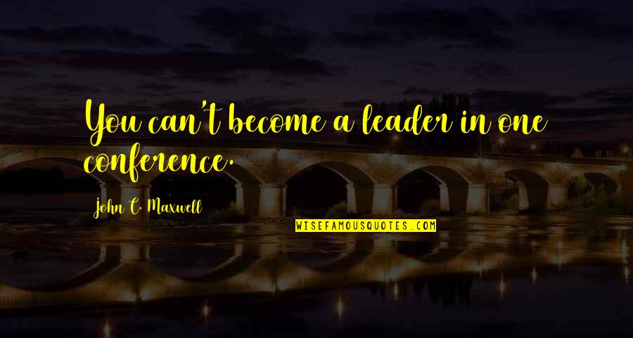 Leader In You Quotes By John C. Maxwell: You can't become a leader in one conference. Leader In You Quotes By John C. Maxwell: You can't become a leader in one conference.