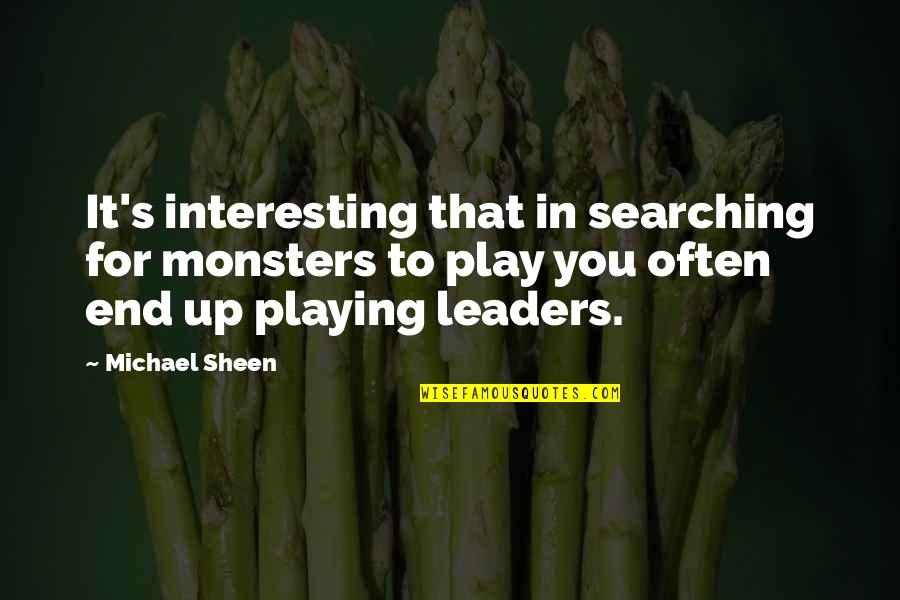 Leader In You Quotes By Michael Sheen: It's interesting that in searching for monsters to Leader In You Quotes By Michael Sheen: It's interesting that in searching for monsters to