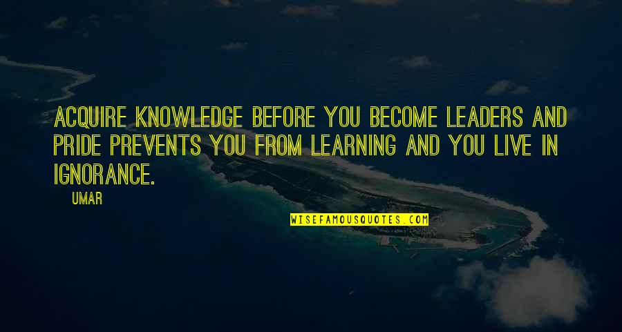Leader In You Quotes By Umar: Acquire knowledge before you become leaders and pride Leader In You Quotes By Umar: Acquire knowledge before you become leaders and pride