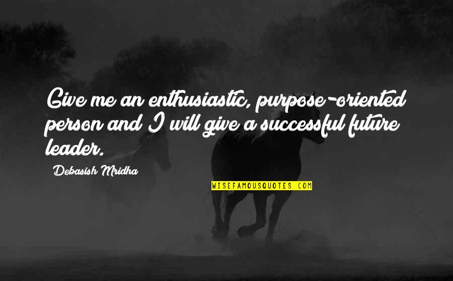 Leader Inspirational Quotes By Debasish Mridha: Give me an enthusiastic, purpose-oriented person and I