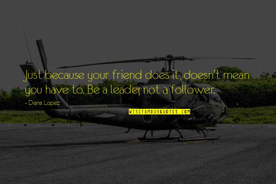Leader Inspirational Quotes By Diana Lopez: Just because your friend does it, doesn't mean