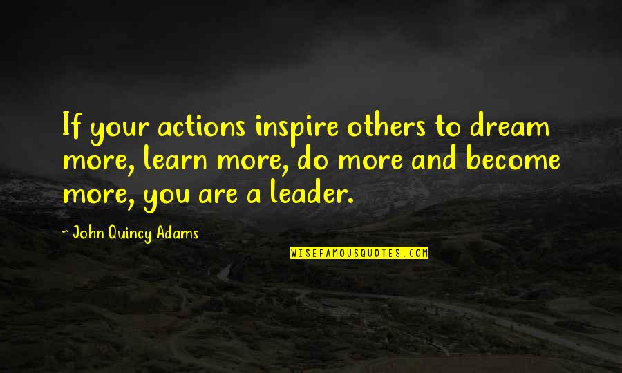 Leader Inspirational Quotes By John Quincy Adams: If your actions inspire others to dream more,