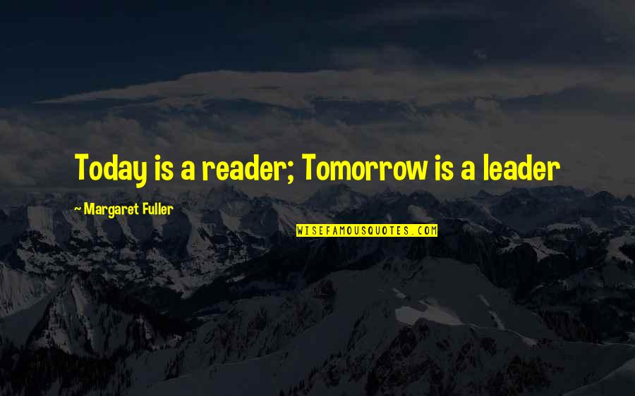 Leader Inspirational Quotes By Margaret Fuller: Today is a reader; Tomorrow is a leader