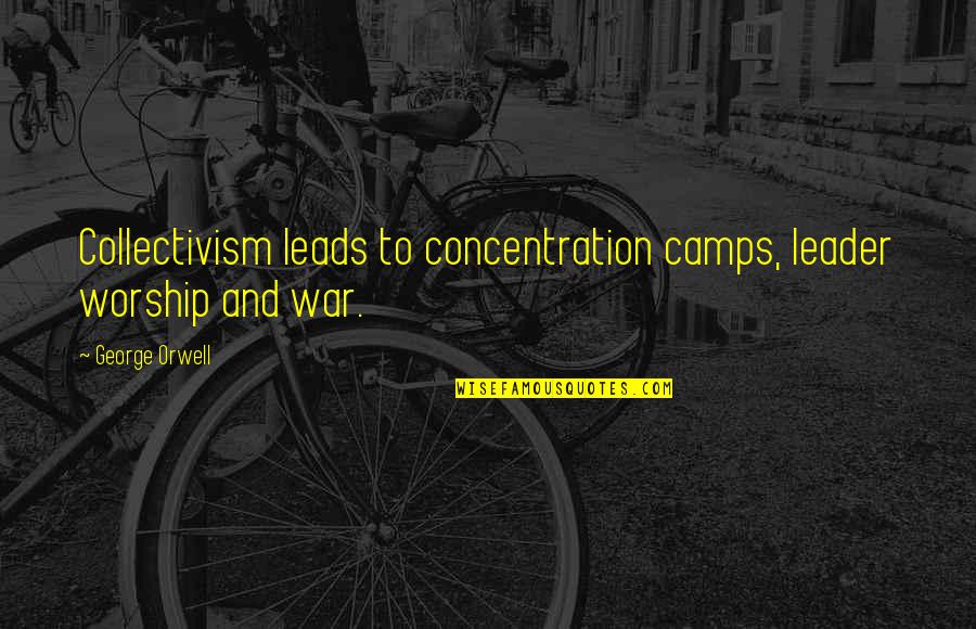 Leader Leads Quotes By George Orwell: Collectivism leads to concentration camps, leader worship and