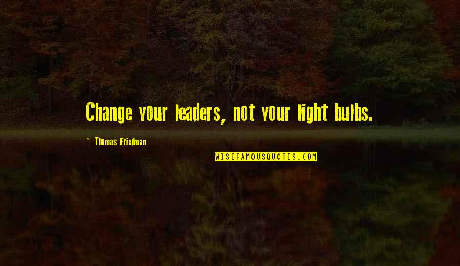 Leader Of Change Quotes By Thomas Friedman: Change your leaders, not your light bulbs.