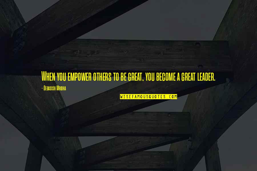 Leader Philosophy Quotes By Debasish Mridha: When you empower others to be great, you Leader Philosophy Quotes By Debasish Mridha: When you empower others to be great, you