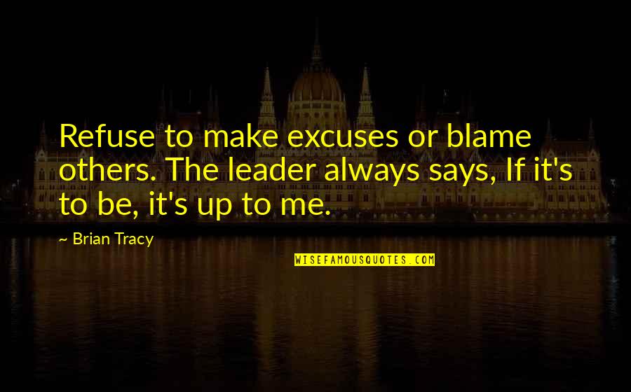 Leader Says Quotes By Brian Tracy: Refuse to make excuses or blame others. The Leader Says Quotes By Brian Tracy: Refuse to make excuses or blame others. The
