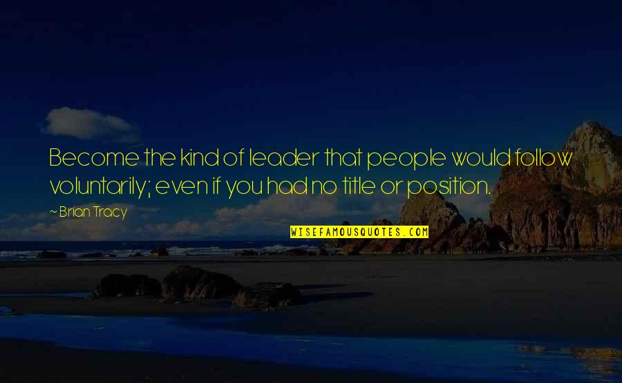 Leader Title Quotes By Brian Tracy: Become the kind of leader that people would