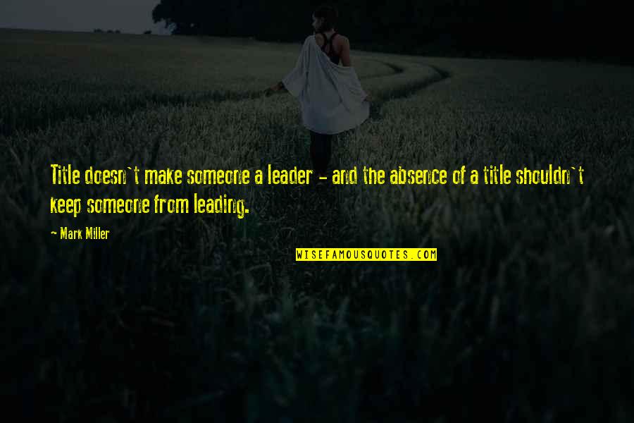 Leader Title Quotes By Mark Miller: Title doesn't make someone a leader - and