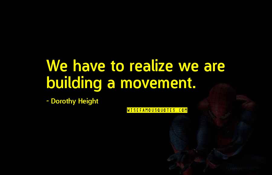 Leader Walk The Talk Quotes By Dorothy Height: We have to realize we are building a Leader Walk The Talk Quotes By Dorothy Height: We have to realize we are building a