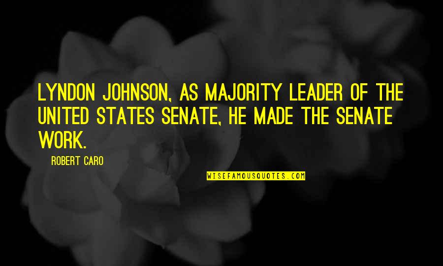 Leader Work Quotes By Robert Caro: Lyndon Johnson, as majority leader of the United