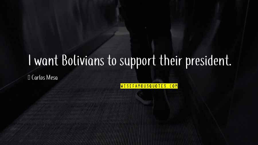 Leaderless Groups Quotes By Carlos Mesa: I want Bolivians to support their president. Leaderless Groups Quotes By Carlos Mesa: I want Bolivians to support their president.