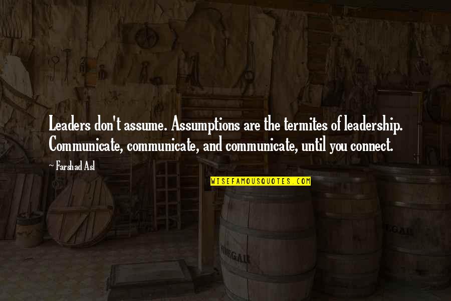 Leaders And Communication Quotes By Farshad Asl: Leaders don't assume. Assumptions are the termites of