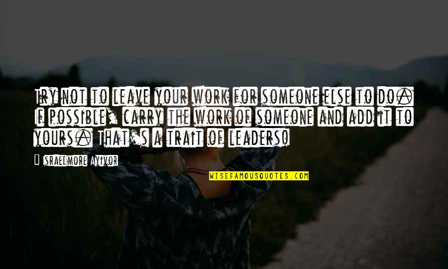 Leaders And Leadership Quotes By Israelmore Ayivor: Try not to leave your work for someone