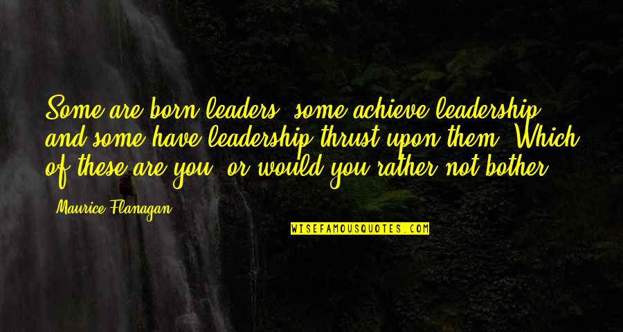 Leaders And Leadership Quotes By Maurice Flanagan: Some are born leaders, some achieve leadership, and