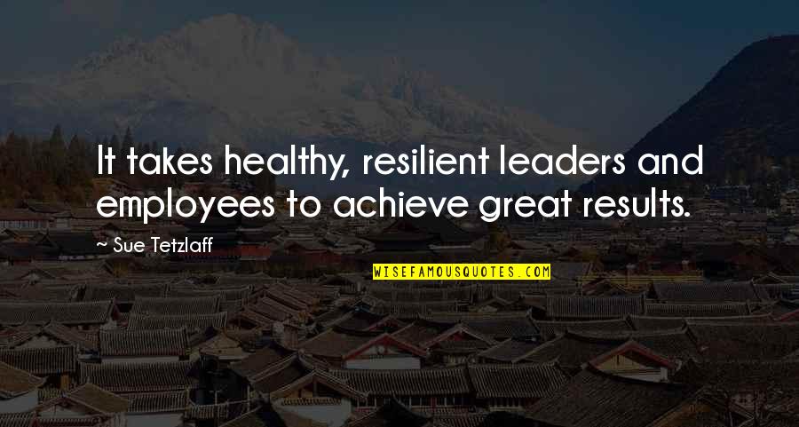 Leaders And Leadership Quotes By Sue Tetzlaff: It takes healthy, resilient leaders and employees to