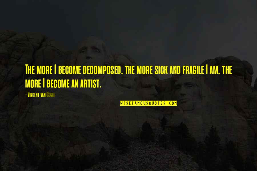 Leaders And Managers Quote Quotes By Vincent Van Gogh: The more I become decomposed, the more sick