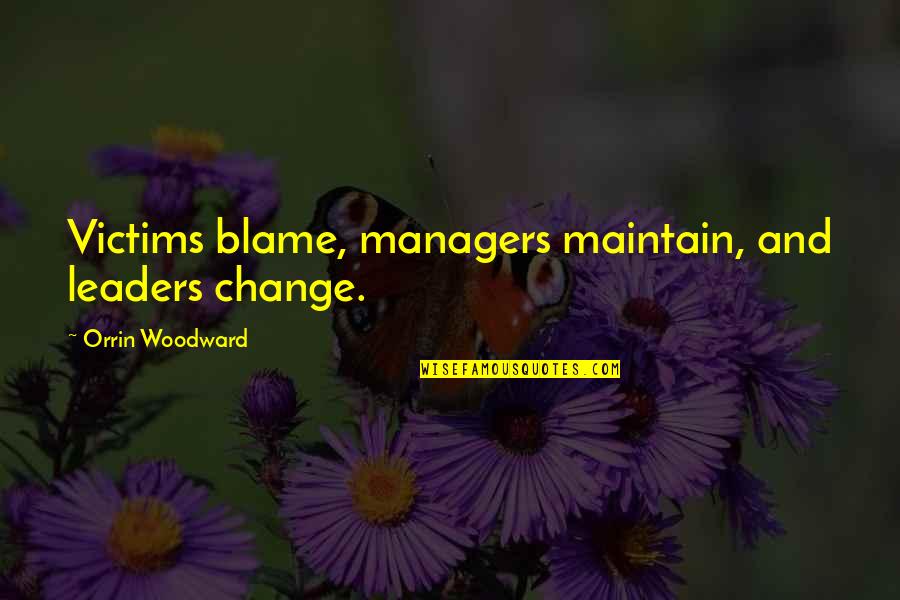 Leaders And Managers Quotes By Orrin Woodward: Victims blame, managers maintain, and leaders change.