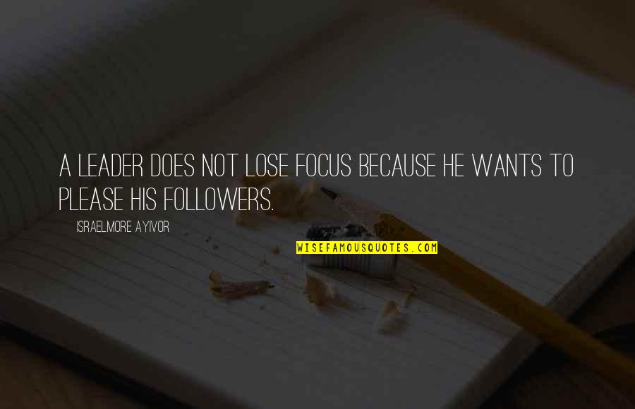 Leaders And Their Followers Quotes By Israelmore Ayivor: A leader does not lose focus because he