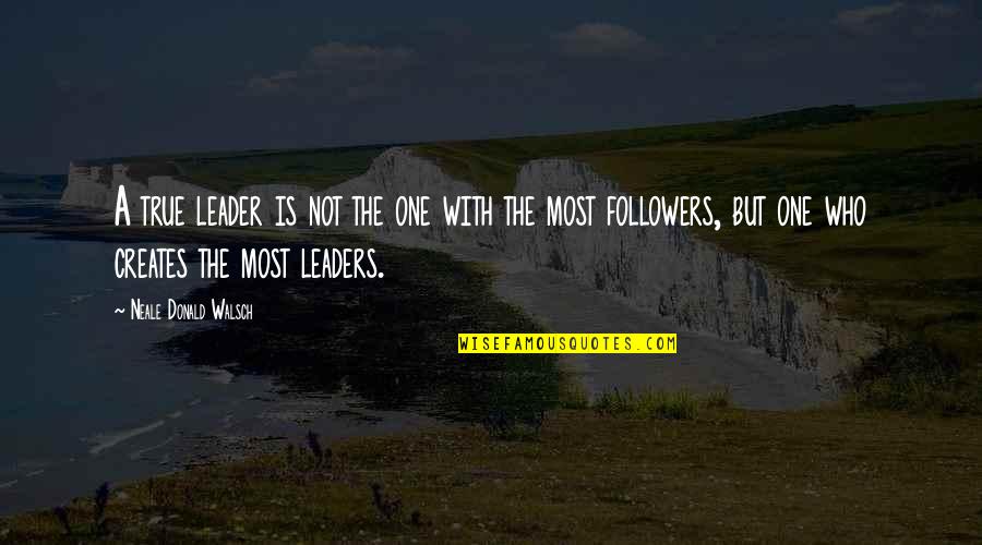 Leaders And Their Followers Quotes By Neale Donald Walsch: A true leader is not the one with