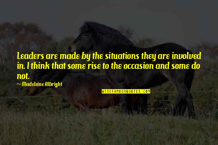 Leaders Are Made Quotes By Madeleine Albright: Leaders are made by the situations they are