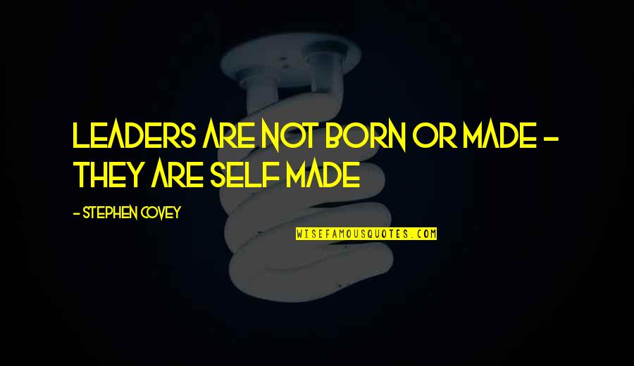 Leaders Are Not Born But Made Quotes By Stephen Covey: Leaders are not born or made - they
