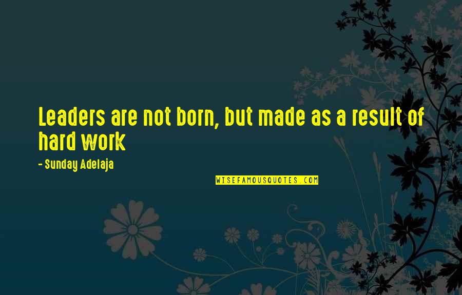 Leaders Are Not Born But Made Quotes By Sunday Adelaja: Leaders are not born, but made as a