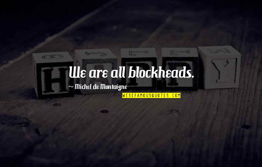 Leaders Are Readers Quotes By Michel De Montaigne: We are all blockheads.