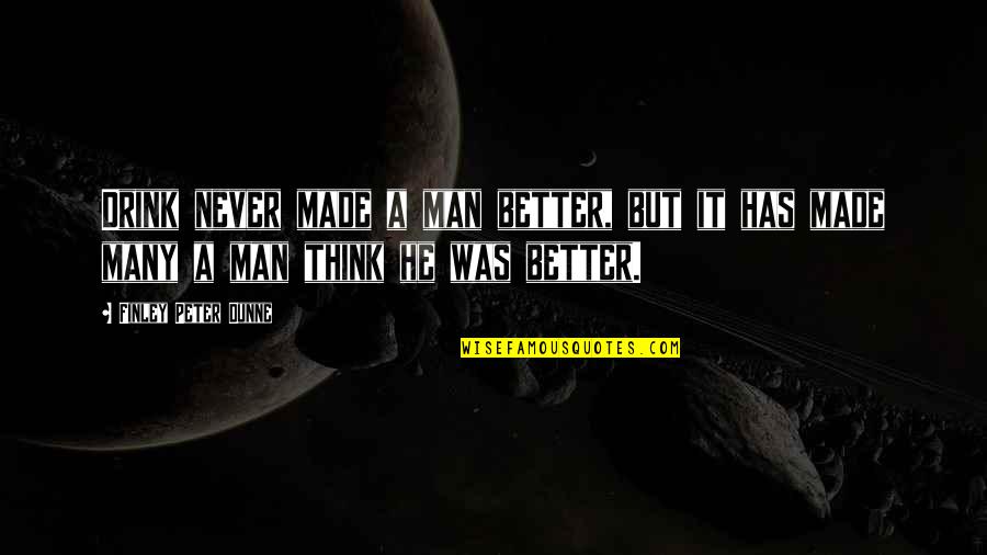 Leaders As Servants Quotes By Finley Peter Dunne: Drink never made a man better, but it Leaders As Servants Quotes By Finley Peter Dunne: Drink never made a man better, but it