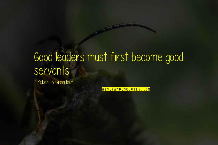 Leaders As Servants Quotes By Robert K. Greenleaf: Good leaders must first become good servants. Leaders As Servants Quotes By Robert K. Greenleaf: Good leaders must first become good servants.