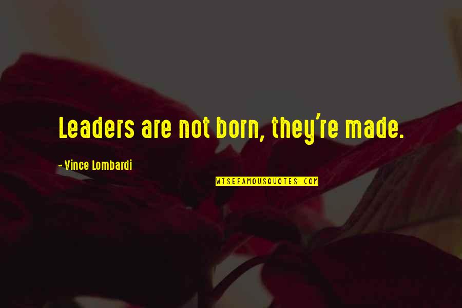 Leaders Born Or Made Quotes By Vince Lombardi: Leaders are not born, they're made.