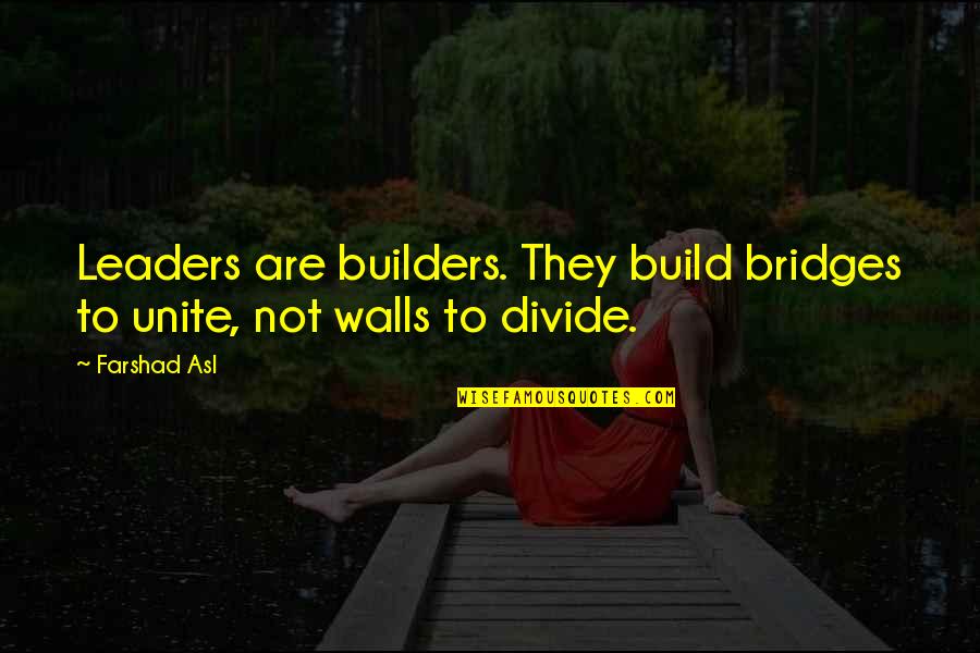Leaders Build Leaders Quotes By Farshad Asl: Leaders are builders. They build bridges to unite,