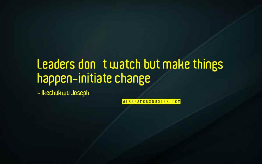 Leaders Change Quotes By Ikechukwu Joseph: Leaders don't watch but make things happen-initiate change Leaders Change Quotes By Ikechukwu Joseph: Leaders don't watch but make things happen-initiate change