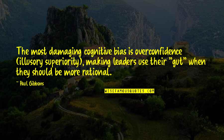 Leaders Change Quotes By Paul Gibbons: The most damaging cognitive bias is overconfidence (illusory Leaders Change Quotes By Paul Gibbons: The most damaging cognitive bias is overconfidence (illusory