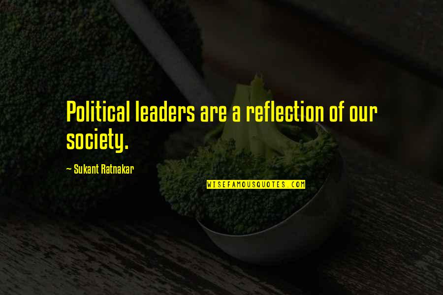 Leaders Change Quotes By Sukant Ratnakar: Political leaders are a reflection of our society. Leaders Change Quotes By Sukant Ratnakar: Political leaders are a reflection of our society.