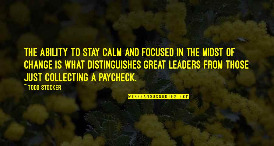 Leaders Change Quotes By Todd Stocker: The ability to stay calm and focused in Leaders Change Quotes By Todd Stocker: The ability to stay calm and focused in