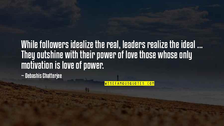 Leaders Followers Quotes By Debashis Chatterjee: While followers idealize the real, leaders realize the