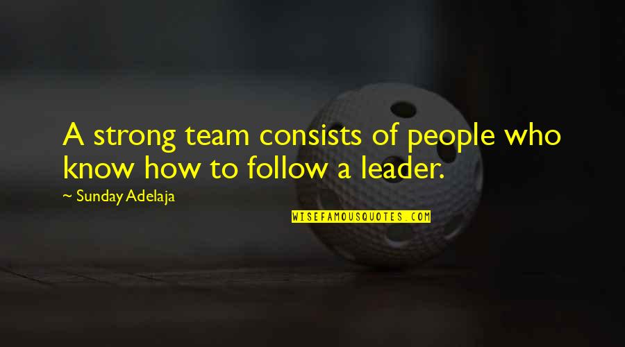 Leaders Followers Quotes By Sunday Adelaja: A strong team consists of people who know