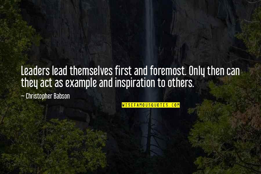 Leaders Inspirational Quotes By Christopher Babson: Leaders lead themselves first and foremost. Only then