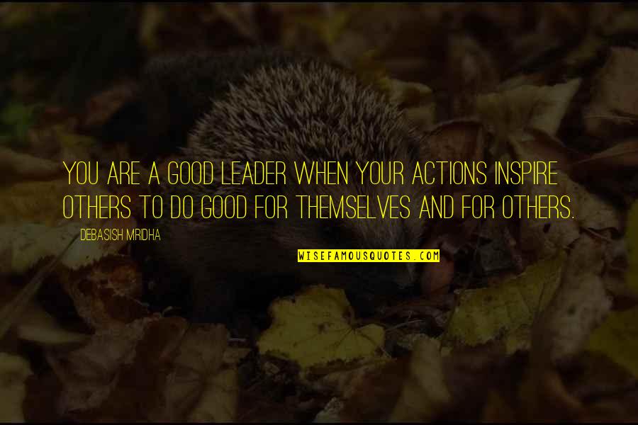 Leaders Inspirational Quotes By Debasish Mridha: You are a good leader when your actions