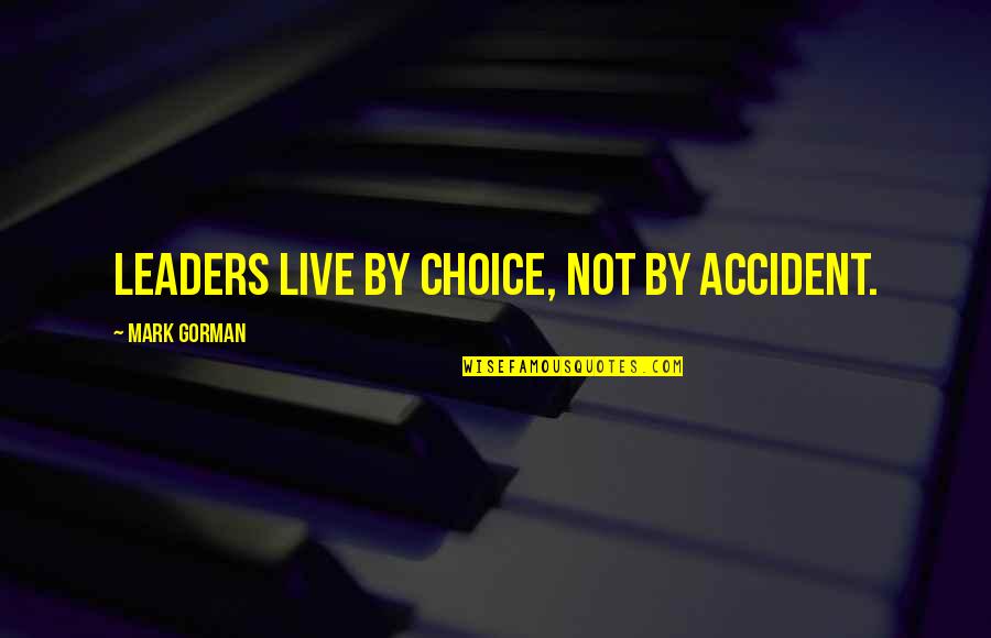 Leaders Inspirational Quotes By Mark Gorman: Leaders live by choice, not by accident.