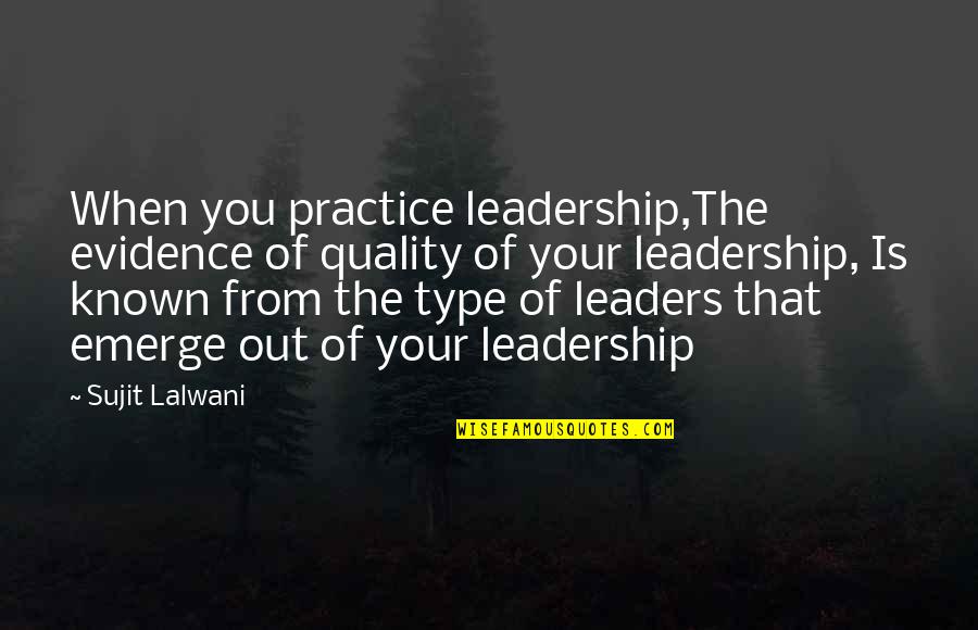 Leaders Inspirational Quotes By Sujit Lalwani: When you practice leadership,The evidence of quality of